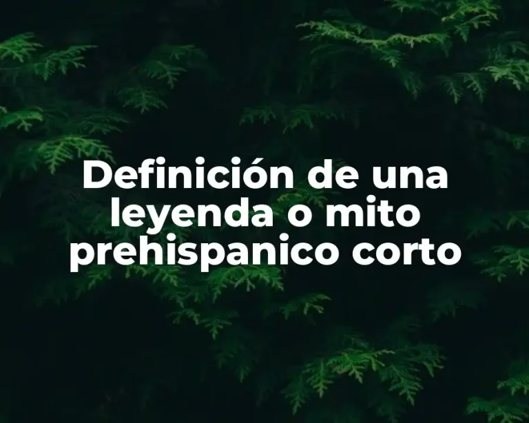 Definición de una leyenda o mito prehispanico corto