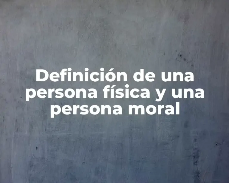 Definición de una persona física y una persona moral