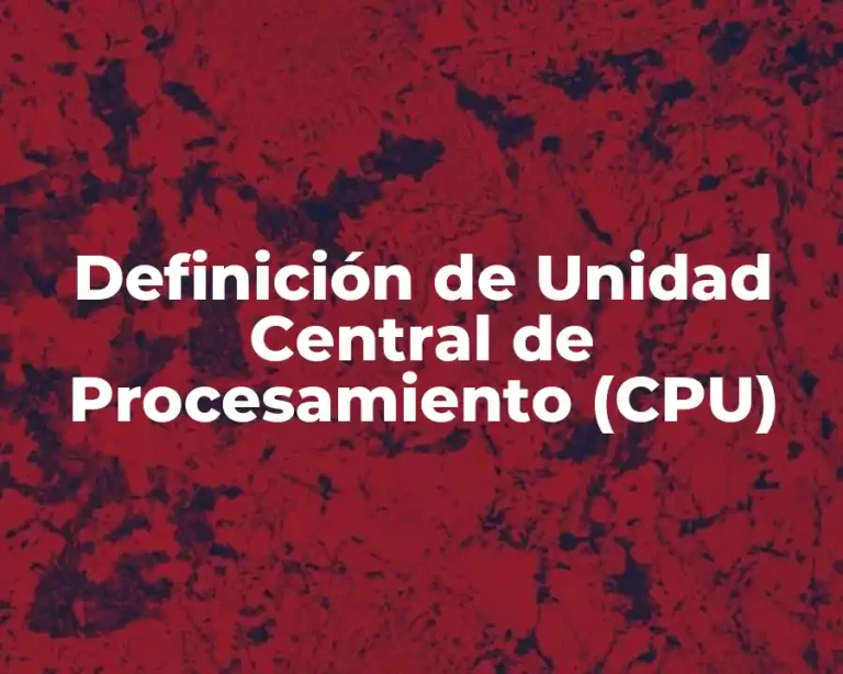 Definición de Unidad Central de Procesamiento (CPU)
