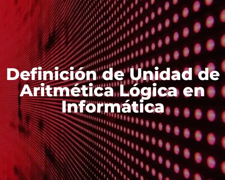 Definición de Unidad de Aritmética Lógica en Informática