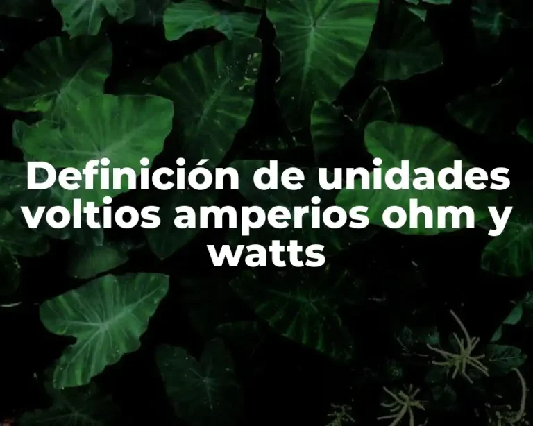 Definición de unidades voltios amperios ohm y watts