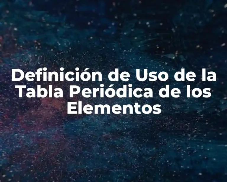Definición de Uso de la Tabla Periódica de los Elementos