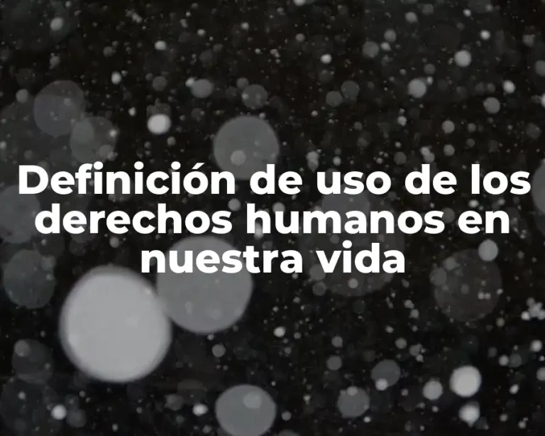 Definición de uso de los derechos humanos en nuestra vida