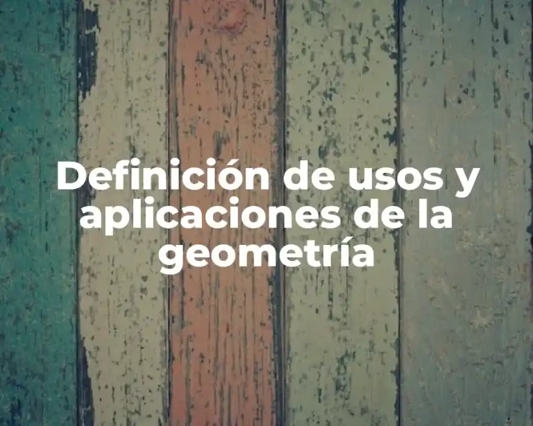 Definición de usos y aplicaciones de la geometría