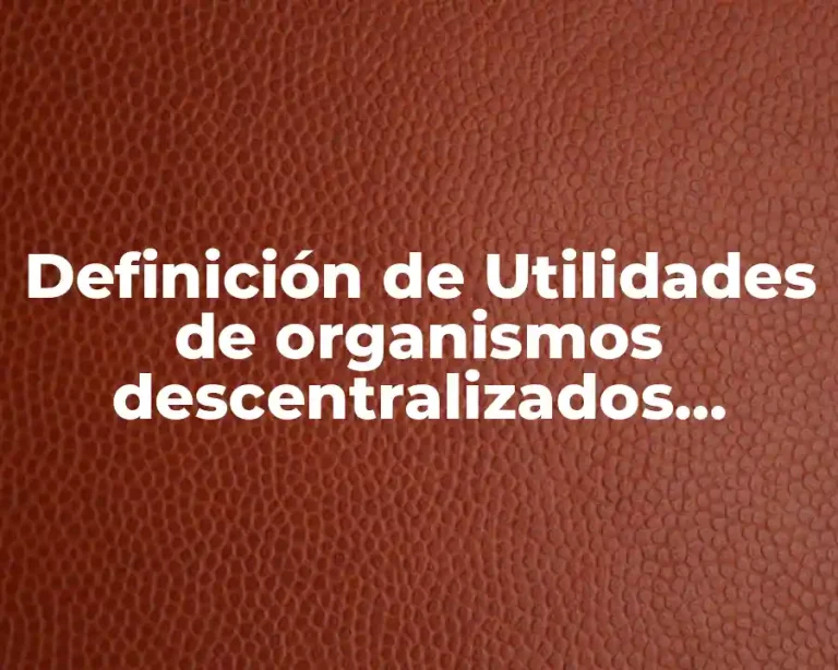 Definición de Utilidades de organismos descentralizados materia fiscal