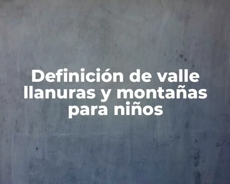 Definición de valle llanuras y montañas para niños