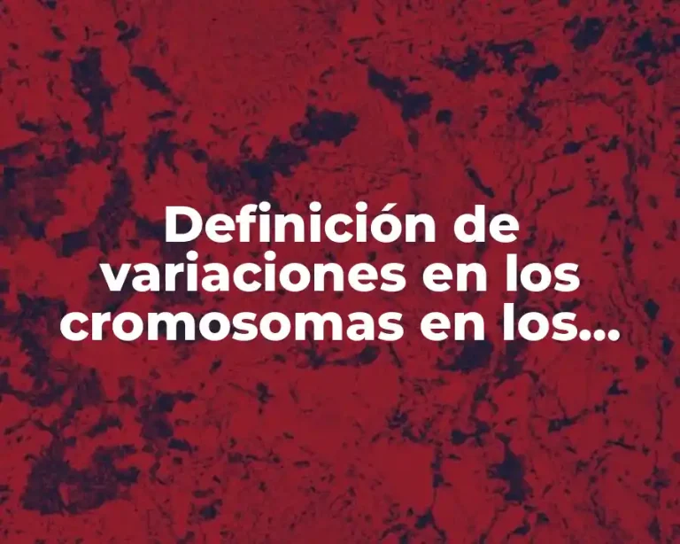 Definición de variaciones en los cromosomas en los seres vivos