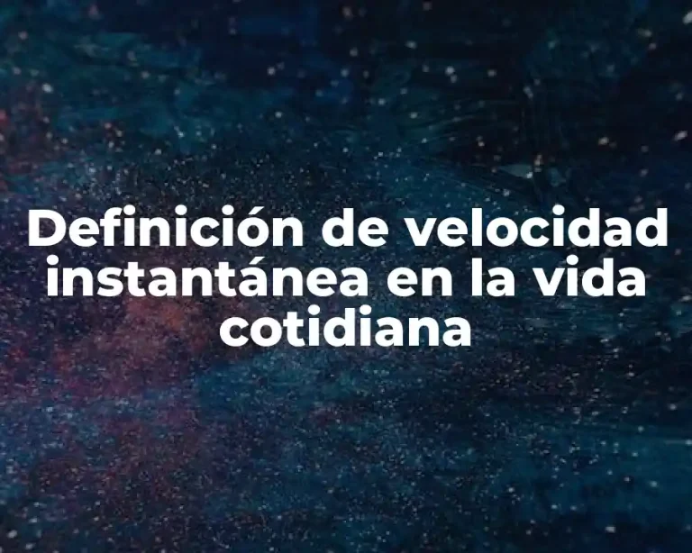 Definición de velocidad instantánea en la vida cotidiana