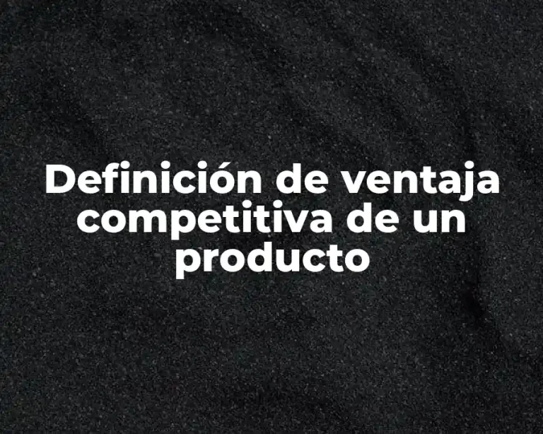 Definición de ventaja competitiva de un producto