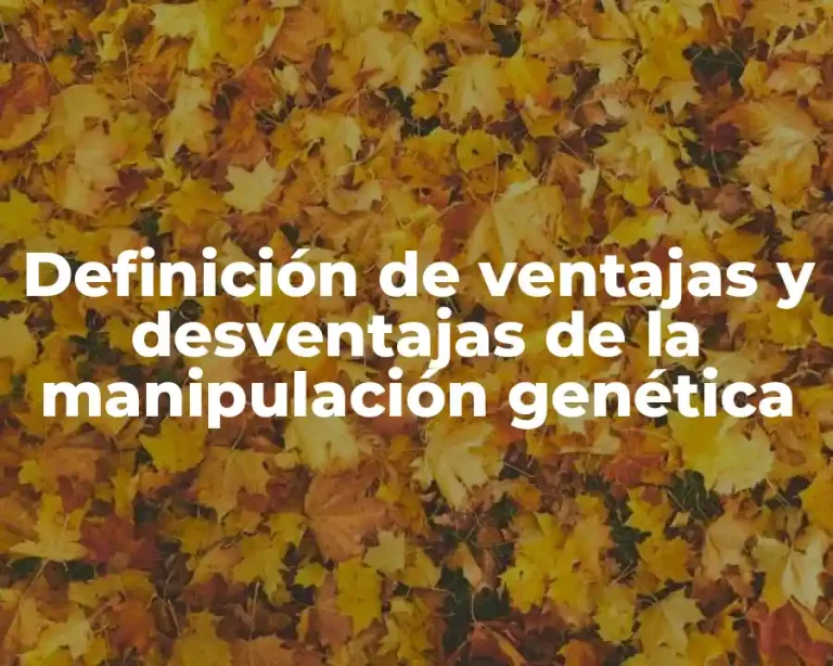 Definición de ventajas y desventajas de la manipulación genética