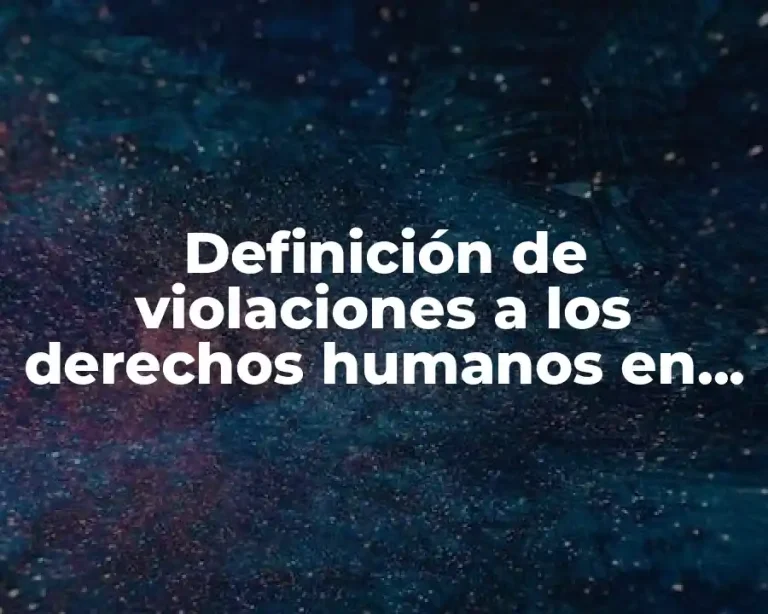 Definición de violaciones a los derechos humanos en el mundo
