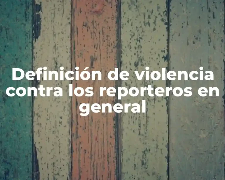 Definición de violencia contra los reporteros en general