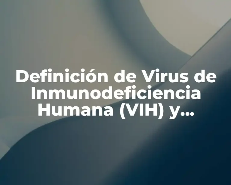 Definición de Virus de Inmunodeficiencia Humana (VIH) y Tratamiento