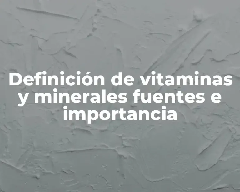 Definición de vitaminas y minerales fuentes e importancia