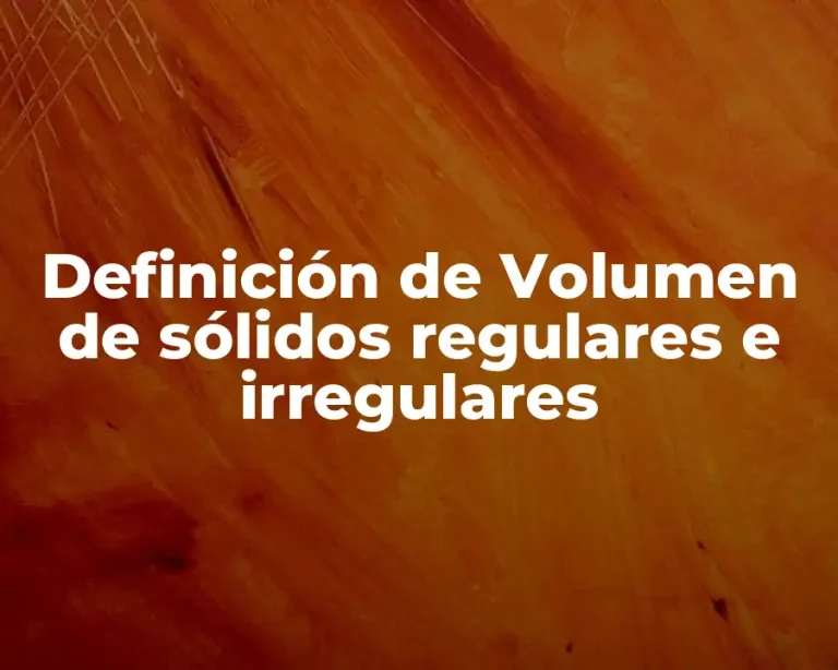 Definición de Volumen de sólidos regulares e irregulares