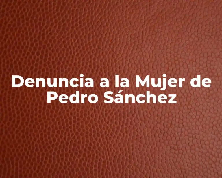 Denuncia a la Mujer de Pedro Sánchez