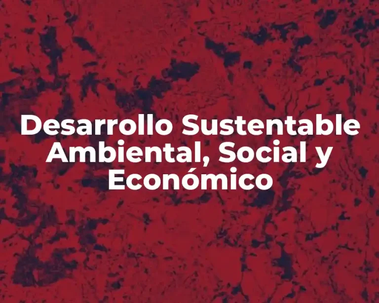 Desarrollo Sustentable Ambiental, Social y Económico