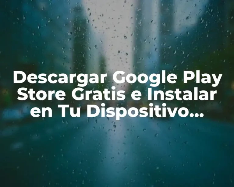 Descargar Google Play Store Gratis e Instalar en Tu Dispositivo Android