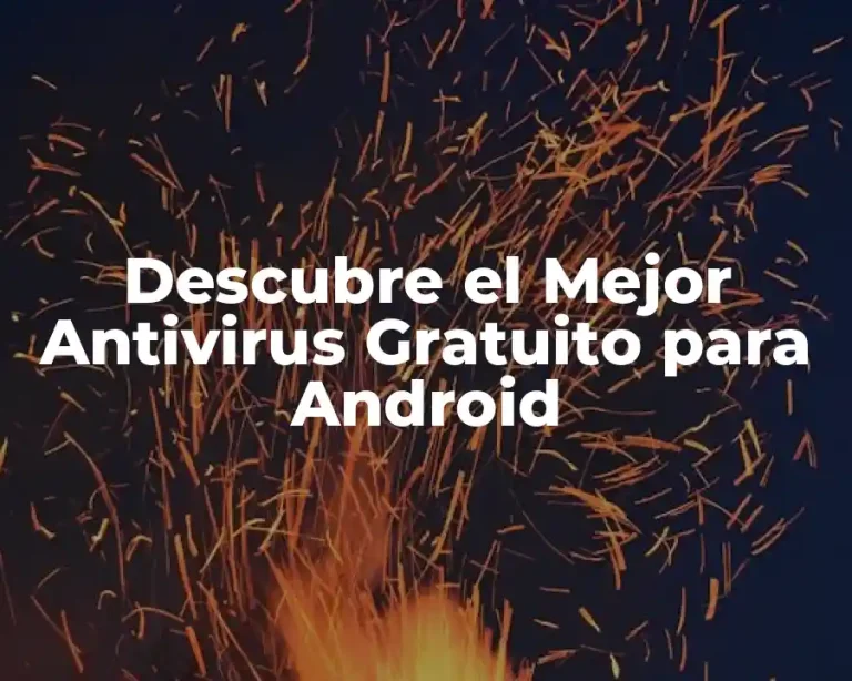 Descubre el Mejor Antivirus Gratuito para Android