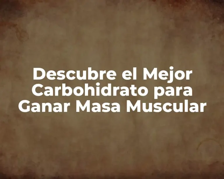 Descubre el Mejor Carbohidrato para Ganar Masa Muscular