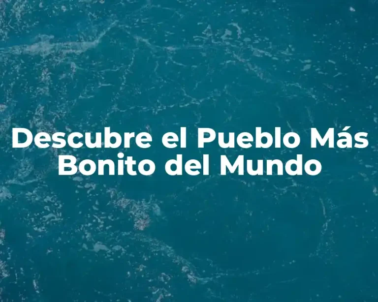 Descubre el Pueblo Más Bonito del Mundo