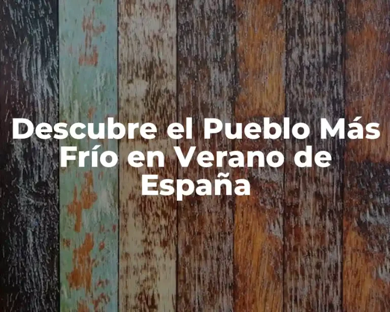 Descubre el Pueblo Más Frío en Verano de España