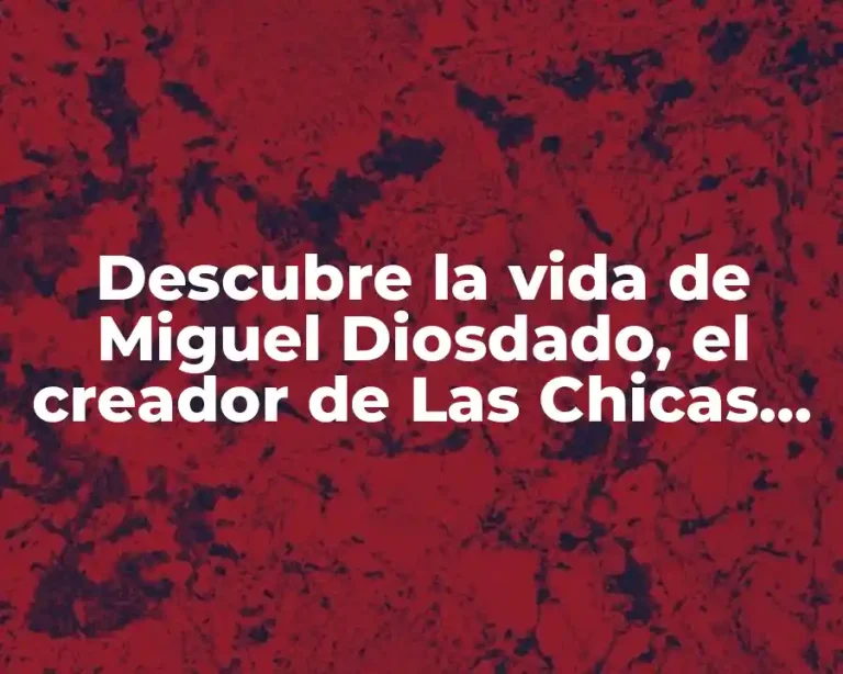 Descubre la vida de Miguel Diosdado, el creador de Las Chicas del Cable