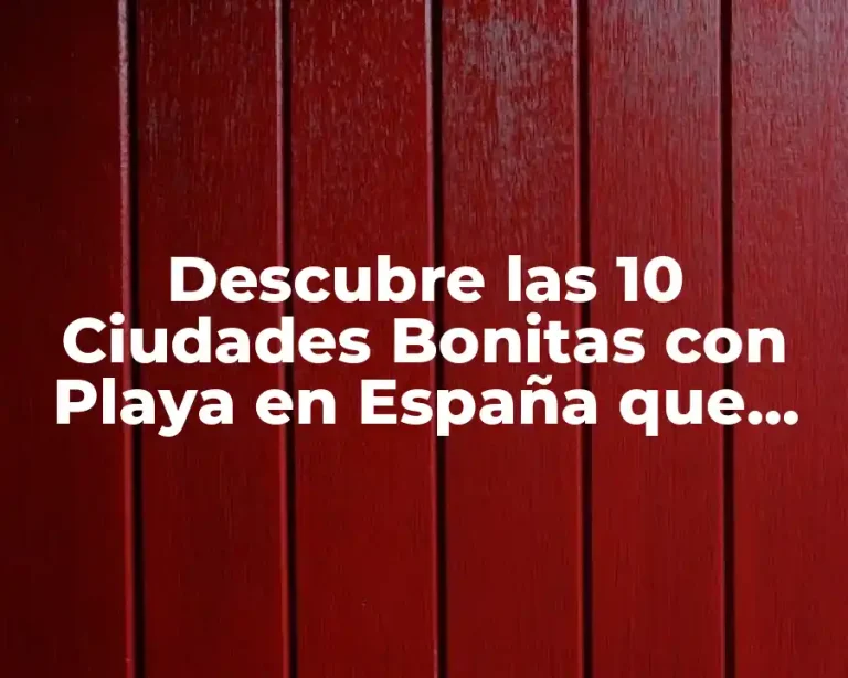 Descubre las 10 Ciudades Bonitas con Playa en España que Debes Visitar
