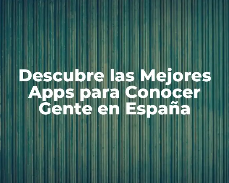 Descubre las Mejores Apps para Conocer Gente en España