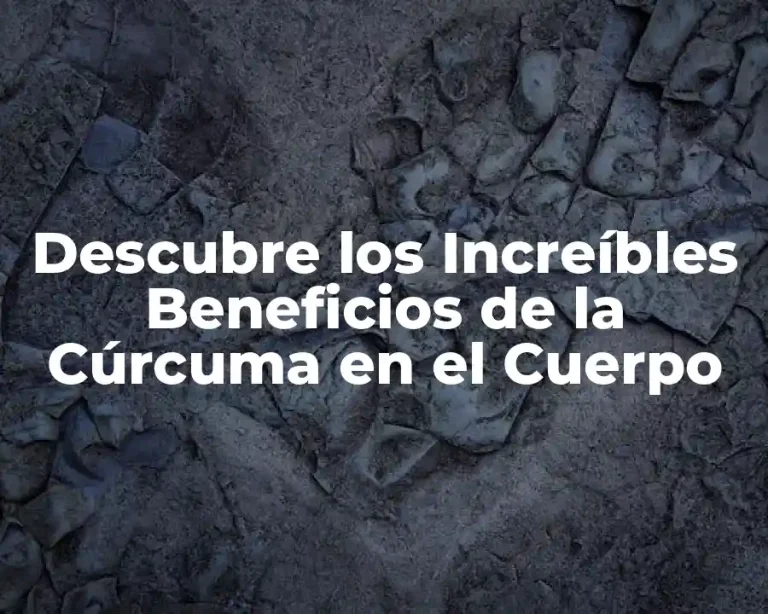 Descubre los Increíbles Beneficios de la Cúrcuma en el Cuerpo
