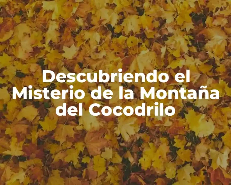 Descubriendo el Misterio de la Montaña del Cocodrilo