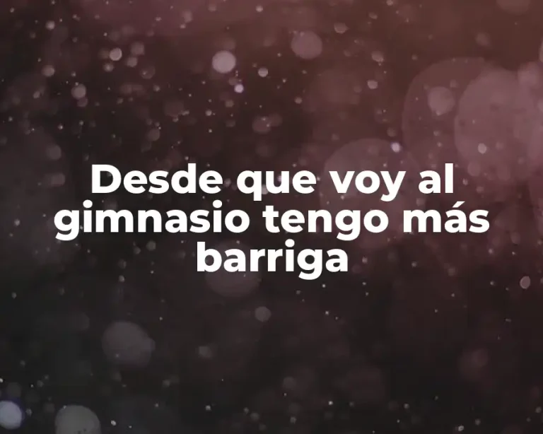 Desde que voy al gimnasio tengo más barriga
