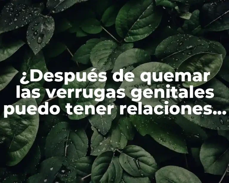 ¿Después de quemar las verrugas genitales puedo tener relaciones sexuales?