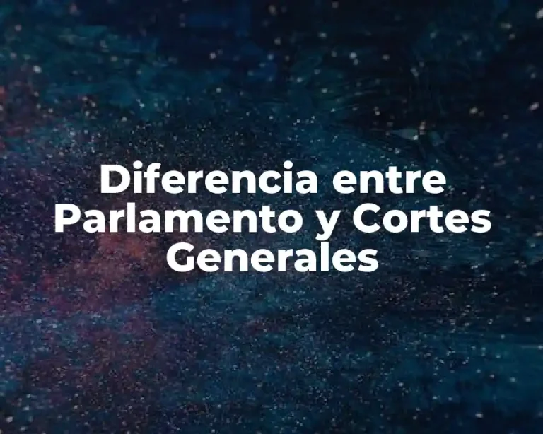 Diferencia entre Parlamento y Cortes Generales