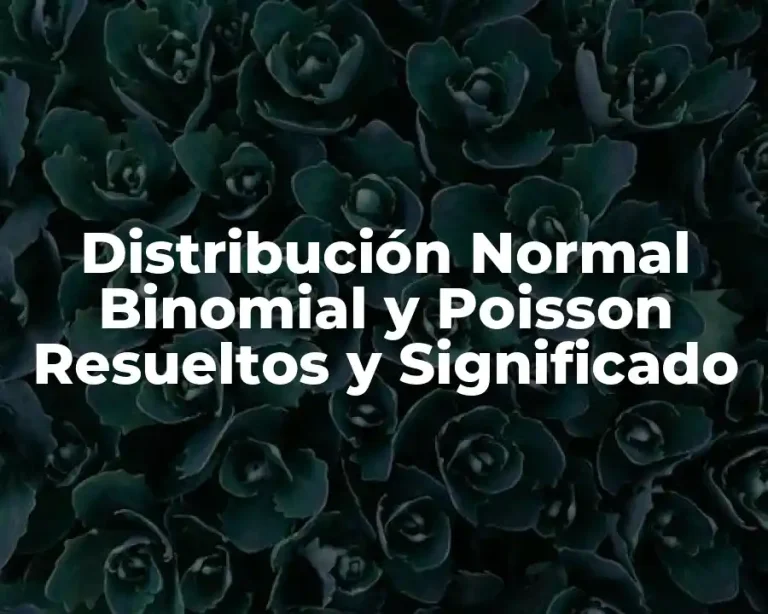 Distribución Normal Binomial y Poisson Resueltos y Significado