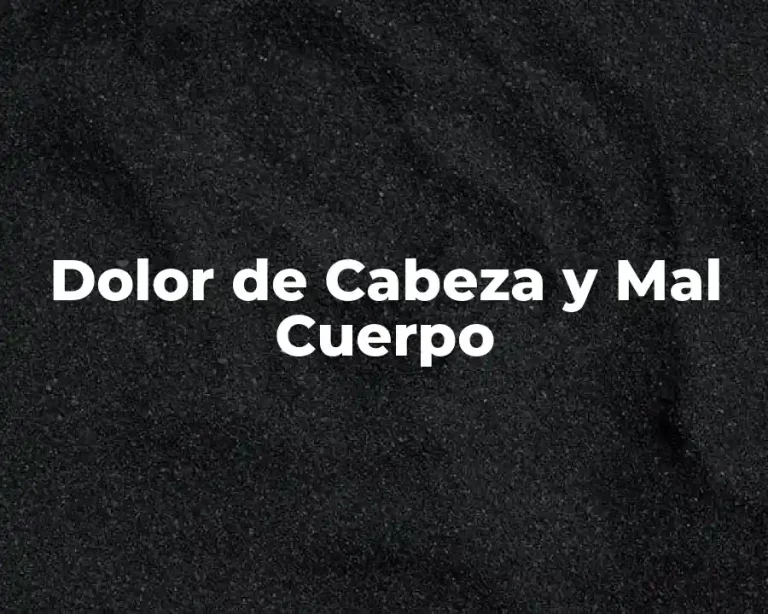 Dolor de Cabeza y Mal Cuerpo