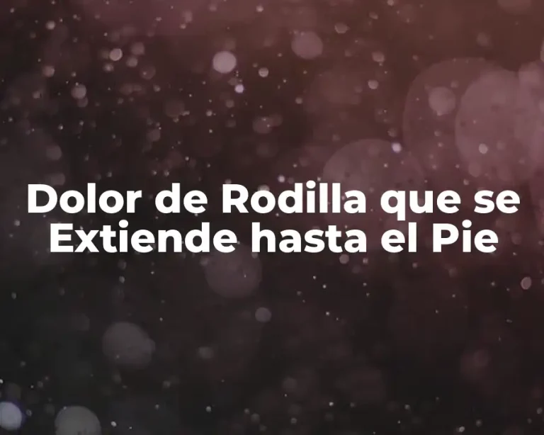 Dolor de Rodilla que se Extiende hasta el Pie