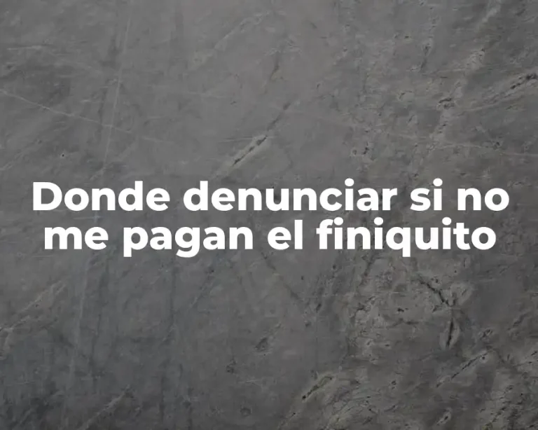 Donde denunciar si no me pagan el finiquito
