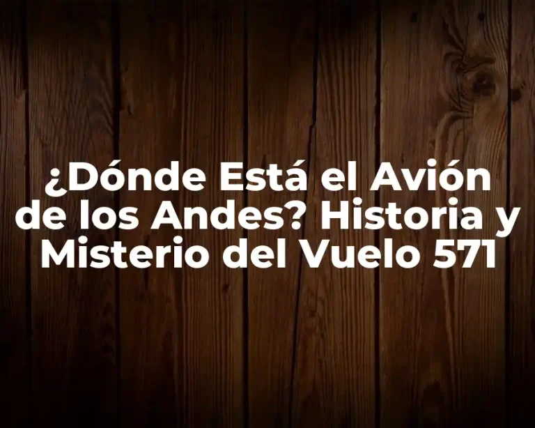 ¿Dónde Está el Avión de los Andes? Historia y Misterio del Vuelo 571
