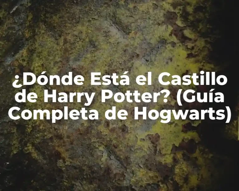 ¿Dónde Está el Castillo de Harry Potter? (Guía Completa de Hogwarts)