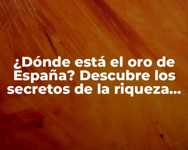 ¿Dónde está el oro de España? Descubre los secretos de la riqueza española