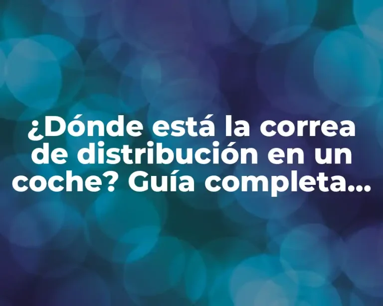 ¿Dónde está la correa de distribución en un coche? Guía completa para encontrarla