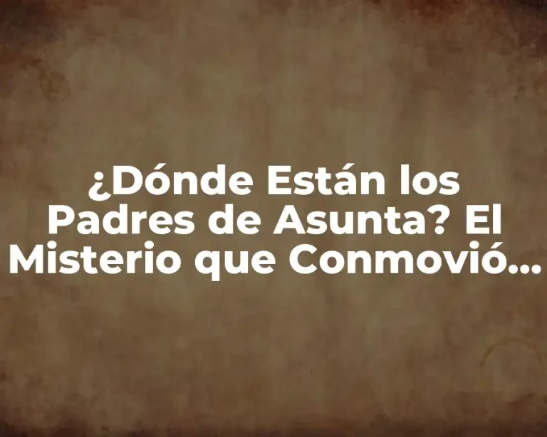 ¿Dónde Están los Padres de Asunta? El Misterio que Conmovió a España