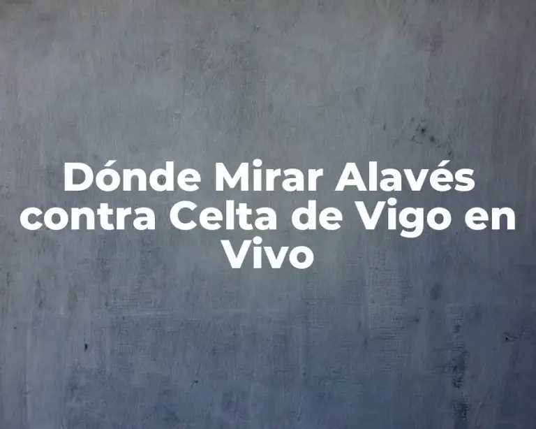 Dónde Mirar Alavés contra Celta de Vigo en Vivo