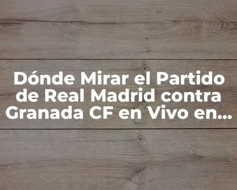 Dónde Mirar el Partido de Real Madrid contra Granada CF en Vivo en Internet