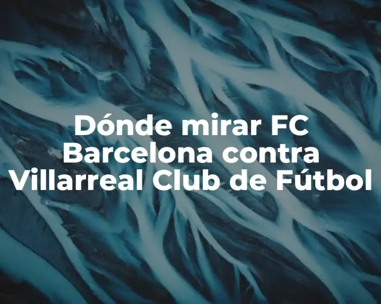 Dónde mirar FC Barcelona contra Villarreal Club de Fútbol