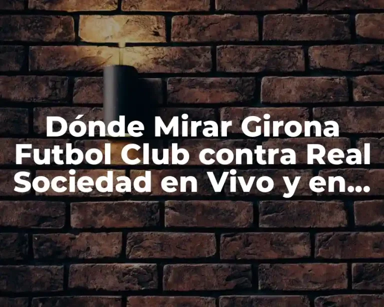 Dónde Mirar Girona Futbol Club contra Real Sociedad en Vivo y en Directo