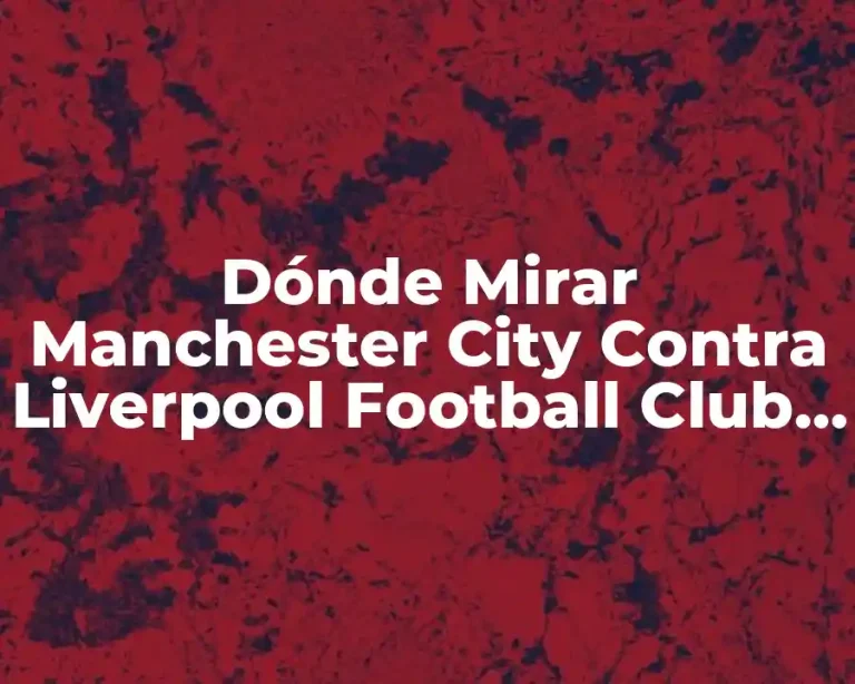 Dónde Mirar Manchester City Contra Liverpool Football Club en Vivo