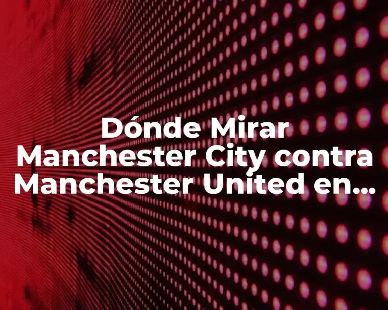 Dónde Mirar Manchester City contra Manchester United en Vivo Online