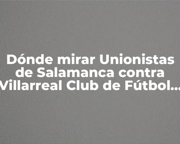 Dónde mirar Unionistas de Salamanca contra Villarreal Club de Fútbol en vivo